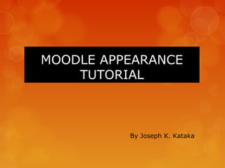 MOODLE APPEARANCE
    TUTORIAL



          By Joseph K. Kataka
 