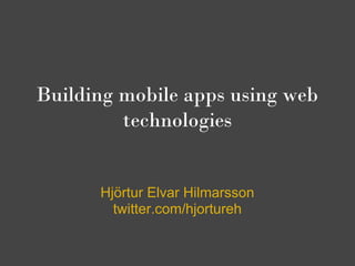 Building mobile apps using web
         technologies


      Hjörtur Elvar Hilmarsson
        twitter.com/hjortureh
 
