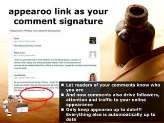 appearoo link as your
comment signature
 Let readers of your comments know who
you are
 And now comments also drive followers,
attention and traffic to your online
appearance
 Only keep appearoo up to date!!!
Everything else is automoatically up to
date
 
