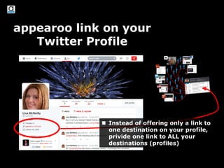appearoo link on your
Twitter Profile
 Instead of offering only a link to
one destination on your profile,
privide one link to ALL your
destinations (profiles)
 