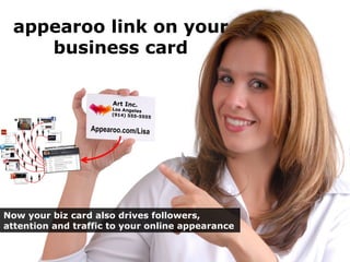 Appearoo.com/Lisa
Art Inc.
Los Angeles
(914) 555-5555
appearoo link on your
business card
Now your biz card also drives followers,
attention and traffic to your online appearance
 