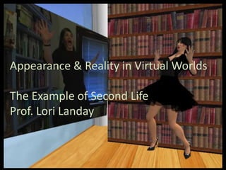 Appearance & Reality in Virtual WorldsThe Example of Second LifeProf. Lori Landay 