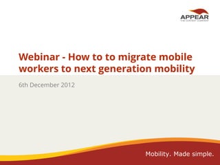 Webinar - How to to migrate mobile
workers to next generation mobility
6th December 2012

Mobility. Made simple.

 