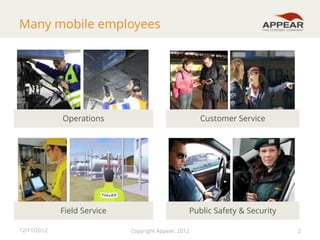 Many mobile employees

Operations

Field Service
12/11/2012

Customer Service

Public Safety & Security
Copyright Appear, 2012

2

 