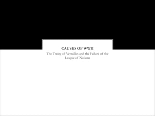 CAUSES OF WWII
The Treaty of Versailles and the Failure of the
             League of Nations
 