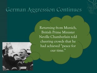 Returning from Munich,
British Prime Minister
Neville Chamberlain told
cheering crowds that he
had achieved “peace for
our time.”
 
