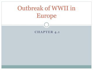 CHAPTER 4.1
Outbreak of WWII in
Europe
 
