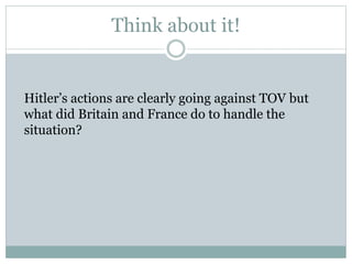 Think about it!
Hitler’s actions are clearly going against TOV but
what did Britain and France do to handle the
situation?
 