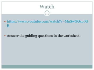 Watch
 https://www.youtube.com/watch?v=MnSwGQxo7G
E
 Answer the guiding questions in the worksheet.
 