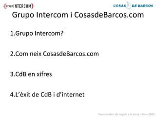 Grupo Intercom i CosasdeBarcos.com

1.Grupo Intercom?

2.Com neix CosasdeBarcos.com

3.CdB en xifres

4.L’èxit de CdB i d’...