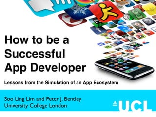 How to be a
Successful
App Developer
Lessons from the Simulation of an App Ecosystem


Soo Ling Lim and Peter J. Bentley
University College London
 