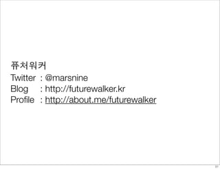 퓨처워커
Twitter 	: @marsnine
Blog		 : http://futurewalker.kr
Proﬁle	 : http://about.me/futurewalker




                                         31
 