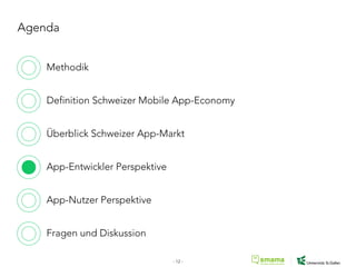 Agenda
Methodik
Definition Schweizer Mobile App-Economy
Überblick Schweizer App-Markt
App-Entwickler Perspektive
App-Nutzer Perspektive
Fragen und Diskussion
- 12 -
 