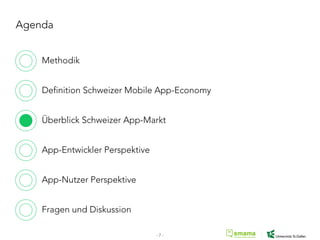 Agenda
Methodik
Definition Schweizer Mobile App-Economy
Überblick Schweizer App-Markt
App-Entwickler Perspektive
App-Nutzer Perspektive
Fragen und Diskussion
- 7 -
 