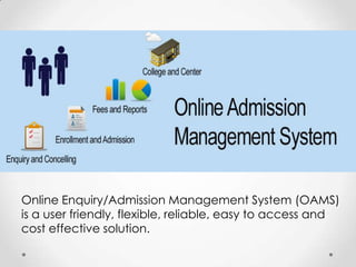 Online Enquiry/Admission Management System (OAMS)
is a user friendly, flexible, reliable, easy to access and
cost effective solution.
 