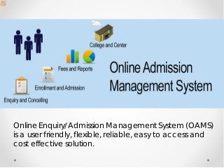 Online Enquiry/Admission Management System (OAMS)
is a user friendly, flexible, reliable, easy to access and
cost effective solution.

 