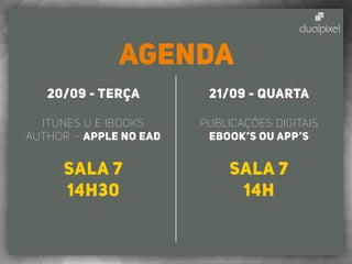 AGENDA
20/09 - terça
iTunes U e iBooks
Author – Apple no EAD
Sala 7
14h30
21/09 - quarta
Publicações Digitais
eBOOK’s ou APP’s
Sala 7
14h
 