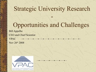 Strategic University Research - Opportunities and Challenges   Bill Appelbe CEO and Chief Scientist VPAC  Nov 26 th  2008 