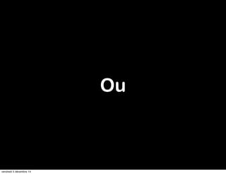 Ou 
vendredi 5 décembre 14 
 