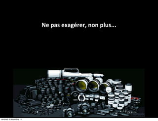 Ne pas exagérer, non plus... 
vendredi 5 décembre 14 
 