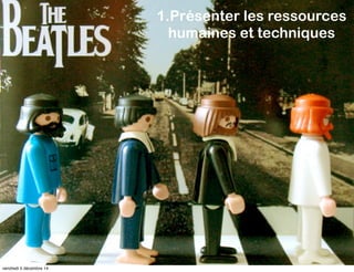 1.Présenter les ressources 
humaines et techniques 
1. Présenter les ressources humaines et 
techniques 
1. Présenter les ressources humaines 
et techniques 
vendredi 5 décembre 14 
 