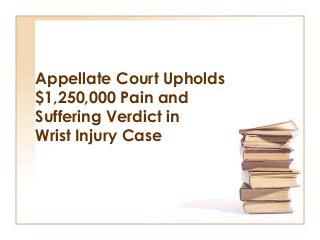 Appellate Court Upholds
$1,250,000 Pain and
Suffering Verdict in
Wrist Injury Case
 