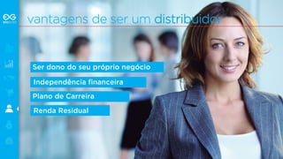 vantagens de ser um distr i buidor 
Ser dono do seu próprio negócio 
Independência financeira 
Plano de Carreira 
Renda Residual 
 