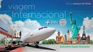 viagem 
IInternnaacciioonnaall 
Executivo Duplo Diamante 
Foto meramente ilustrativa 
bônus avançço de título 
naciona 
+PIN 
 
