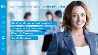vantagens de ser um distribuid o r 
Ser dono do seu próprio negócio 
Independência financeira 
Plano de Carreira 
Renda Residual 
 