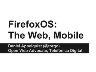 FirefoxOS:
The Web, Mobile
Daniel Appelquist (@torgo)
Open Web Advocate, Telefónica Digital
 