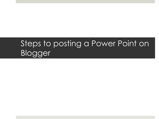 Steps to posting a Power Point on
Blogger
 