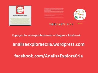 Espaços de acompanhamento – blogue e facebook
analisaexploraecria.wordpress.com
facebook.com/AnalisaExploraCria
 