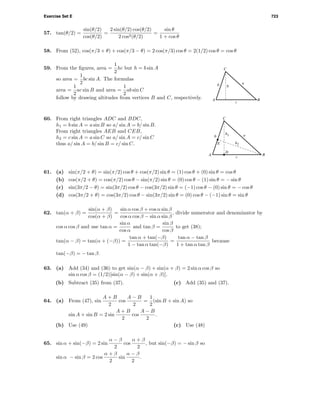 Exercise Set E 723
57. tan(θ/2) =
sin(θ/2)
cos(θ/2)
=
2 sin(θ/2) cos(θ/2)
2 cos2(θ/2)
=
sin θ
1 + cos θ
58. From (52), cos(π/3 + θ) + cos(π/3 − θ) = 2 cos(π/3) cos θ = 2(1/2) cos θ = cos θ
59. From the ﬁgures, area =
1
2
hc but h = b sin A
so area =
1
2
bc sin A. The formulas
area =
1
2
ac sin B and area =
1
2
ab sin C
follow by drawing altitudes from vertices B and C, respectively. A B
C
h
a
c
b
A
E
B
C
D
h1
h2
a
c
b
60. From right triangles ADC and BDC,
h1 = b sin A = a sin B so a/ sin A = b/ sin B.
From right triangles AEB and CEB,
h2 = c sin A = a sin C so a/ sin A = c/ sin C
thus a/ sin A = b/ sin B = c/ sin C.
61. (a) sin(π/2 + θ) = sin(π/2) cos θ + cos(π/2) sin θ = (1) cos θ + (0) sin θ = cos θ
(b) cos(π/2 + θ) = cos(π/2) cos θ − sin(π/2) sin θ = (0) cos θ − (1) sin θ = − sin θ
(c) sin(3π/2 − θ) = sin(3π/2) cos θ − cos(3π/2) sin θ = (−1) cos θ − (0) sin θ = − cos θ
(d) cos(3π/2 + θ) = cos(3π/2) cos θ − sin(3π/2) sin θ = (0) cos θ − (−1) sin θ = sin θ
62. tan(α + β) =
sin(α + β)
cos(α + β)
=
sin α cos β + cos α sin β
cos α cos β − sin α sin β
, divide numerator and denominator by
cos α cos β and use tan α =
sin α
cos α
and tan β =
sin β
cos β
to get (38);
tan(α − β) = tan(α + (−β)) =
tan α + tan(−β)
1 − tan α tan(−β)
=
tan α − tan β
1 + tan α tan β
because
tan(−β) = − tan β.
63. (a) Add (34) and (36) to get sin(α − β) + sin(α + β) = 2 sin α cos β so
sin α cos β = (1/2)[sin(α − β) + sin(α + β)].
(b) Subtract (35) from (37). (c) Add (35) and (37).
64. (a) From (47), sin
A + B
2
cos
A − B
2
=
1
2
(sin B + sin A) so
sin A + sin B = 2 sin
A + B
2
cos
A − B
2
.
(b) Use (49) (c) Use (48)
65. sin α + sin(−β) = 2 sin
α − β
2
cos
α + β
2
, but sin(−β) = − sin β so
sin α − sin β = 2 cos
α + β
2
sin
α − β
2
.
 