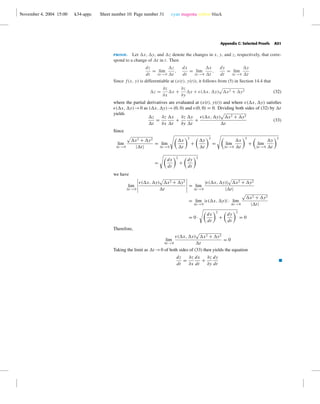 November 4, 2004 15:00 k34-appc Sheet number 10 Page number 31 cyan magenta yellow black
Appendix C: Selected Proofs A31
proof. Let x, y, and z denote the changes in x, y, and z, respectively, that corre-
spond to a change of t in t. Then
dz
dt
= lim
t →0
z
t
,
dx
dt
= lim
t →0
x
t
,
dy
dt
= lim
t →0
y
t
Since f(x, y) is differentiable at (x(t), y(t)), it follows from (5) in Section 14.4 that
z =
∂z
∂x
x +
∂z
∂y
y + ( x, y) x2 + y2 (32)
where the partial derivatives are evaluated at (x(t), y(t)) and where ( x, y) satisﬁes
( x, y)→0 as ( x, y)→(0, 0) and (0, 0) = 0. Dividing both sides of (32) by t
yields
z
t
=
∂z
∂x
x
t
+
∂z
∂y
y
t
+
( x, y) x2 + y2
t
(33)
Since
lim
t →0
x2 + y2
| t|
= lim
t →0
x
t
2
+
y
t
2
= lim
t →0
x
t
2
+ lim
t →0
y
t
2
=
dx
dt
2
+
dy
dt
2
we have
lim
t →0
( x, y) x2 + y2
t
= lim
t →0
| ( x, y)| x2 + y2
| t|
= lim
t →0
| ( x, y)| · lim
t →0
x2 + y2
| t|
= 0 ·
dx
dt
2
+
dy
dt
2
= 0
Therefore,
lim
t →0
( x, y) x2 + y2
t
= 0
Taking the limit as t →0 of both sides of (33) then yields the equation
dz
dt
=
∂z
∂x
dx
dt
+
∂z
∂y
dy
dt
I
 