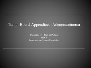 Tumor Board-Appendiceal Adenocarcinoma
Presented By - Ranjita Pallavi
PGY-3
Department of Internal Medicine
 
