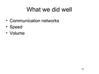 What we did well
• Communication networks
• Speed
• Volume




                            13
 