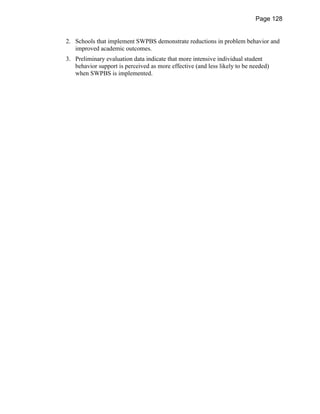Page 128


2. Schools that implement SWPBS demonstrate reductions in problem behavior and
   improved academic outcomes.
3. Preliminary evaluation data indicate that more intensive individual student
   behavior support is perceived as more effective (and less likely to be needed)
   when SWPBS is implemented.
 