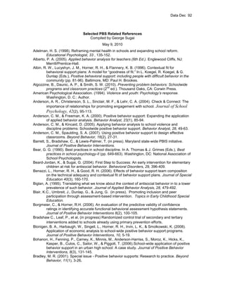 Data Dec 92




                               Selected PBS Related References
                                   Compiled by George Sugai
                                           May 9, 2010
Adelman, H. S. (1998). Reframing mental health in schools and expanding school reform.
         Educational Psychologist, 33 , 135-152.
Alberto, P. A. (2005). Applied behavior analysis for teachers (6th Ed.). Englewood Cliffs, NJ:
         Merrill/Prentice-Hall.
Albin, R. W., Lucyshyn, J. M., Horner, R. H., & Flannery, K. B. (1996). Contextual fit for
         behavioral support plans: A model for “goodness of fit.” In L. Koegel, R. Koegel, & G.
         Dunlap (Eds.), Positive behavioral support: including people with difficult behavior in the
         community (pp. 81-96). Baltimore, MD: Paul H. Brookes.
Algozzine, B., Daunic, A. P., & Smith, S. W. (2010). Preventing problem behaviors: Schoolwide
                                                 nd
         programs and classroom practices (2 ed.). Thousand Oaks, CA: Corwin Press.
American Psychological Association. (1994). Violence and youth: Psychology’s response.
         Washington, D. C.: Author.
Anderson, A. R., Christenson, S. L., Sinclair, M. F., & Lehr, C. A. (2004). Check & Connect: The
         importance of relationships for promoting engagement with school. Journal of School
         Psychology, 42(2), 95-113.
Anderson, C. M., & Freeman, K. A. (2000). Positive behavior support: Expanding the application
         of applied behavior analysis. Behavior Analyst, 23(1), 85-94.
Anderson, C. M., & Kincaid, D. (2005). Applying behavior analysis to school violence and
         discipline problems: Schoolwide positive behavior support. Behavior Analyst, 28, 49-63.
Anderson, C. M., Spaulding, S. A. (2007). Using positive behavior support to design effective
         classrooms. Beyond Behavior, 16(2), 27-31.
Barrett, S., Bradshaw, C., & Lewis-Palmer, T. (in press). Maryland state-wide PBIS initiative.
         Journal of Positive Behavior Interventions.
Bear, G. G. (1990). Best practices in school discipline. In A. Thomas & J. Grimes (Eds.), Best
         practices in school psychology-II (pp. 649-663). Washington, DC: National Association of
         School Psychologists.
Beard-Jordan, K., & Sugai, G. (2004). First Step to Success: An early intervention for elementary
         children at risk for antisocial behavior. Behavioral Disorders, 29, 396-409.
Benazzi, L., Horner, R. H., & Good, R. H. (2006). Effects of behavior support team composition
         on the technical adequacy and contextual fit of behavior support plans. Journal of Special
         Education 40(3), 160-170.
Biglan, A. (1995). Translating what we know about the context of antisocial behavior in to a lower
         prevalence of such behavior. Journal of Applied Behavior Analysis, 28, 479-492.
Blair, K.C., Umbreit, J., Dunlap, G., & Jung, G. (in press). Promoting inclusion and peer
         participation through assessment-based intervention. Topics in Early Childhood Special
         Education.
Borgmeier, C., & Horner, R.H. (2006). An evaluation of the predictive validity of confidence
         ratings in identifying accurate functional behavioral assessment hypothesis statements.
         Journal of Positive Behavior Interventions 8(2), 100-105.
Bradshaw C., Leaf, P., et al, (in progress) Randomized control trial of secondary and tertiary
         interventions added to schools already using primary prevention efforts.
Blonigen, B. A., Harbaugh, W., Singell, L., Horner, R. H., Irvin, L. K., & Smolkowski, K. (2008).
         Application of economic analysis to school-wide positive behavior support programs.
         Journal of Positive Behavior Interventions, 10, 5-19.
Bohanon, H., Fenning, P., Carney, K., Minnis, M., Anderson-Harriss, S., Moroz, K., Hicks, K.,
         Kasper, B., Culos, C., Sailor, W., & Piggott, T. (2006).School-wide application of positive
         behavior support in an urban high school: A case study. Journal of Positive Behavior
         Interventions, 8(3), 131-145.
Bradley, M. R. (2001). Special issue - Positive behavior supports: Research to practice. Beyond
         Behavior, 11(1), 3-26.
 