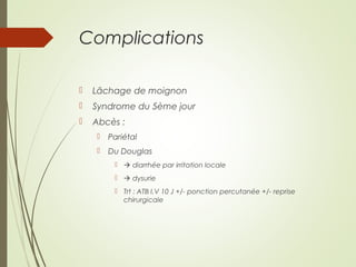Complications
 Lâchage de moignon
 Syndrome du 5ème jour
 Abcès :
 Pariétal
 Du Douglas
  diarrhée par irritation locale
  dysurie
 Trt : ATB I.V 10 J +/- ponction percutanée +/- reprise
chirurgicale
 