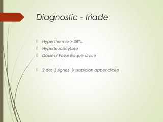 Diagnostic - triade
 Hyperthermie > 38°c
 Hyperleucocytose
 Douleur Fosse iliaque droite
 2 des 3 signes  suspicion appendicite
 