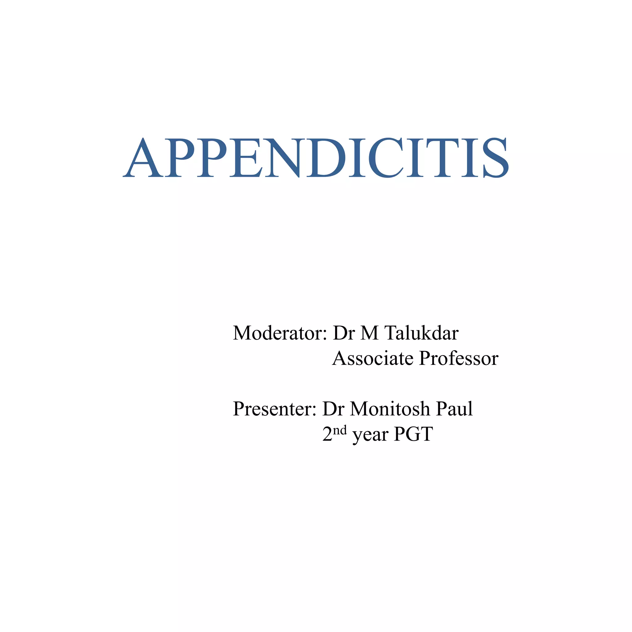 APPENDICITIS
Moderator: Dr M Talukdar
Associate Professor
Presenter: Dr Monitosh Paul
2nd year PGT
 