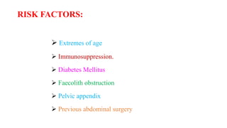 RISK FACTORS:
 Extremes of age
 Immunosuppression.
 Diabetes Mellitus
 Faecolith obstruction
 Pelvic appendix
 Previous abdominal surgery
 