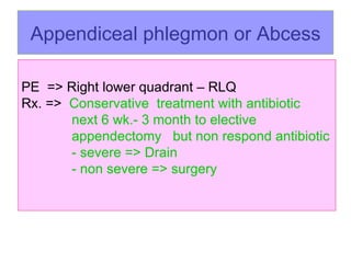 Appendiceal phlegmon   or Abcess PE  => Right lower quadrant – RLQ Rx. =>  Conservative  treatment with antibiotic   next 6 wk.- 3 month to elective      appendectomy  but non respond antibiotic   - severe => Drain   - non severe => surgery     