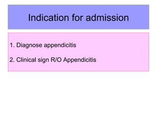 Indication for admission 1.  D iagnose appendicitis  2.  Clinical sign R/O A ppendicitis  