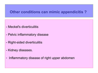 Other conditions can mimic   appendicitis ?   - Meckel's diverticulitis - Pelvic inflammatory disease - Right-sided diverticulitis - Kidney diseases. Inflammatory disease of right upper abdomen 