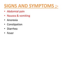 SIGNS AND SYMPTOMS ;-
• Abdomial pain
• Nausea & vomiting
• Anorexia
• Constipation
• Diarrhea
• Fever
 