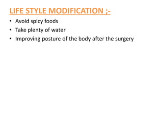 LIFE STYLE MODIFICATION ;-
• Avoid spicy foods
• Take plenty of water
• Improving posture of the body after the surgery
 
