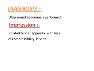DIAGNOSIS ;-
Ultra sound abdomen is performed
Impression :-
Dilated tender appendix with loss
of compressibility is seen
 