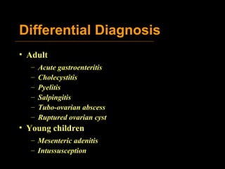 Differential Diagnosis Adult Acute gastroenteritis Cholecystitis Pyelitis Salpingitis Tubo-ovarian abscess Ruptured ovarian cyst Young children Mesenteric adenitis Intussusception 