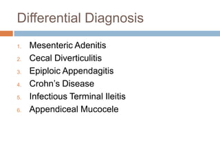 Differential Diagnosis
1.
2.
3.
4.

5.
6.

Mesenteric Adenitis
Cecal Diverticulitis
Epiploic Appendagitis
Crohn’s Disease
Infectious Terminal Ileitis
Appendiceal Mucocele

 